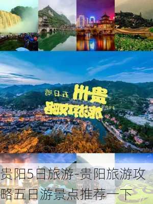 贵阳5日旅游-贵阳旅游攻略五日游景点推荐一下