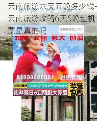 云南旅游六天五晚多少钱-云南旅游攻略6天5晚包机票是真的吗