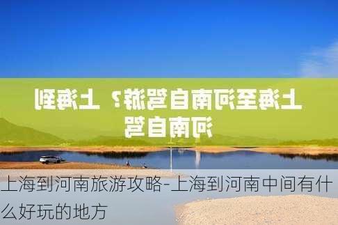 上海到河南旅游攻略-上海到河南中间有什么好玩的地方