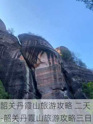 韶关丹霞山旅游攻略 二天-韶关丹霞山旅游攻略三日