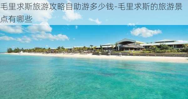 毛里求斯旅游攻略自助游多少钱-毛里求斯的旅游景点有哪些