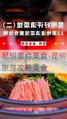 昆明景点美食-昆明旅游攻略美食