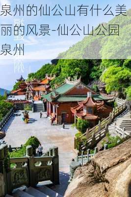 泉州的仙公山有什么美丽的风景-仙公山公园泉州