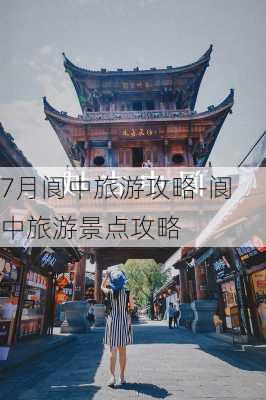 7月阆中旅游攻略-阆中旅游景点攻略