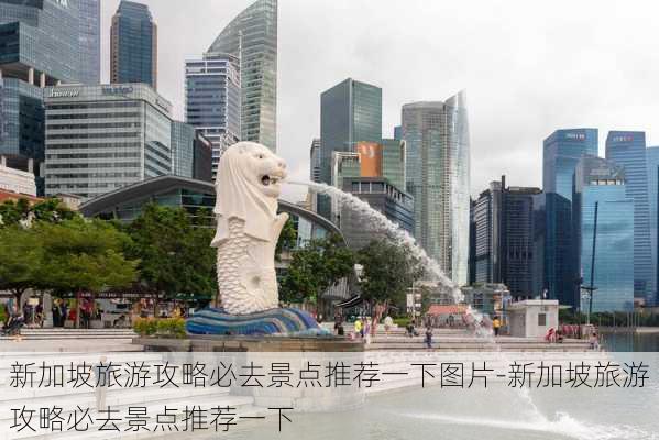 新加坡旅游攻略必去景点推荐一下图片-新加坡旅游攻略必去景点推荐一下