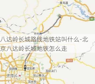 八达岭长城路线地铁站叫什么-北京八达岭长城地铁怎么走