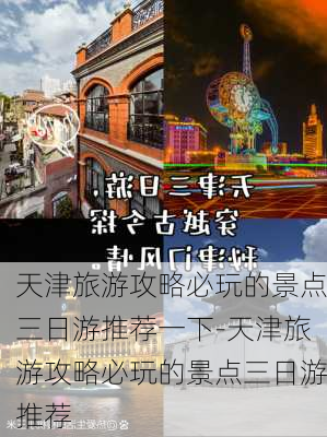 天津旅游攻略必玩的景点三日游推荐一下-天津旅游攻略必玩的景点三日游推荐