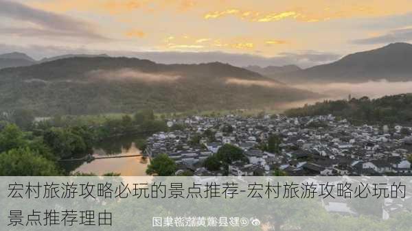 宏村旅游攻略必玩的景点推荐-宏村旅游攻略必玩的景点推荐理由