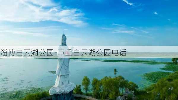 淄博白云湖公园-章丘白云湖公园电话