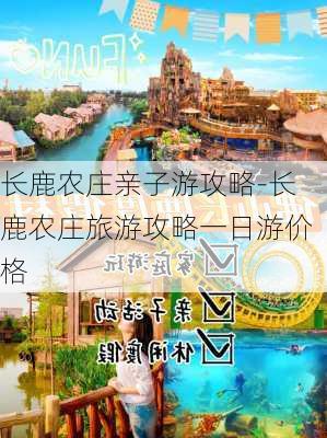 长鹿农庄亲子游攻略-长鹿农庄旅游攻略一日游价格