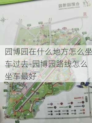 园博园在什么地方怎么坐车过去-园博园路线怎么坐车最好