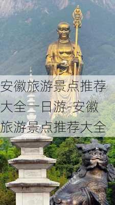 安徽旅游景点推荐大全一日游-安徽旅游景点推荐大全