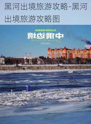 黑河出境旅游攻略-黑河出境旅游攻略图