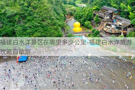 福建白水洋景区在哪里多少公里-福建白水洋旅游攻略自助游