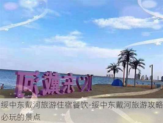 绥中东戴河旅游住宿餐饮-绥中东戴河旅游攻略必玩的景点