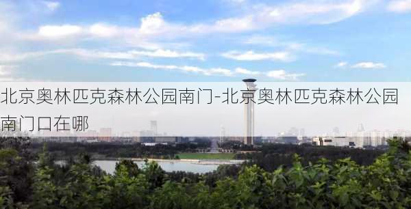 北京奥林匹克森林公园南门-北京奥林匹克森林公园南门口在哪