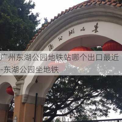 广州东湖公园地铁站哪个出口最近-东湖公园坐地铁