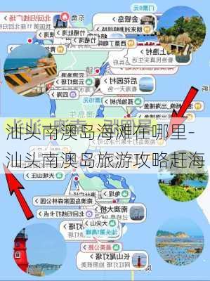 汕头南澳岛海滩在哪里-汕头南澳岛旅游攻略赶海