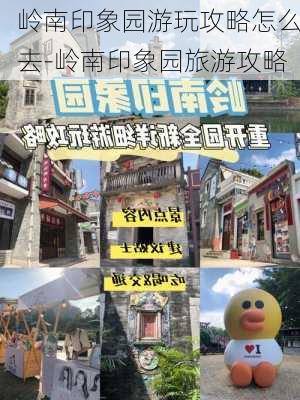 岭南印象园游玩攻略怎么去-岭南印象园旅游攻略