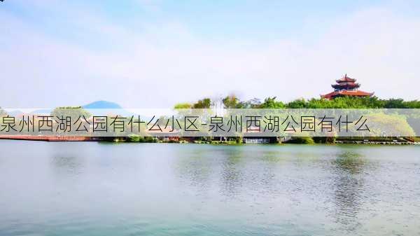 泉州西湖公园有什么小区-泉州西湖公园有什么