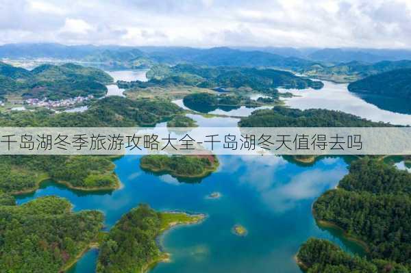 千岛湖冬季旅游攻略大全-千岛湖冬天值得去吗