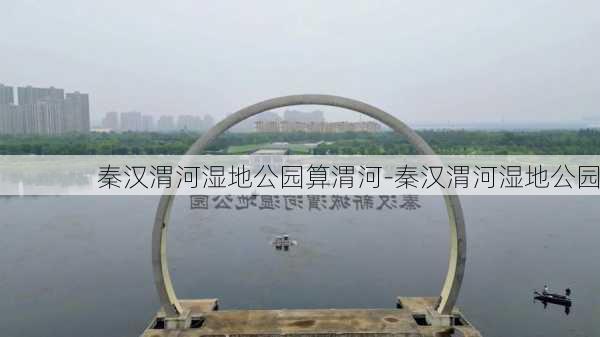 秦汉渭河湿地公园算渭河-秦汉渭河湿地公园