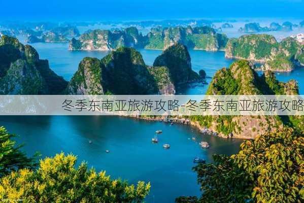 冬季东南亚旅游攻略-冬季东南亚旅游攻略